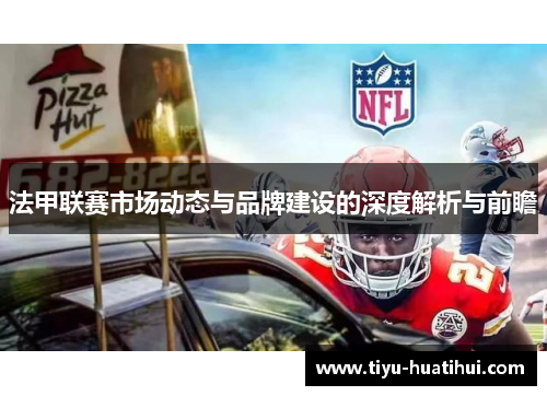 法甲联赛市场动态与品牌建设的深度解析与前瞻