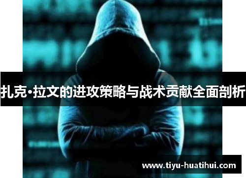 扎克·拉文的进攻策略与战术贡献全面剖析