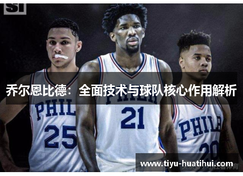 乔尔恩比德：全面技术与球队核心作用解析