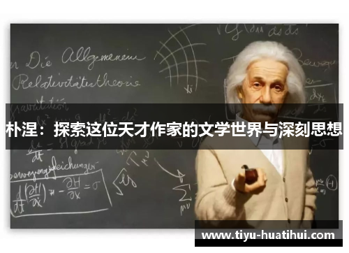 朴涅：探索这位天才作家的文学世界与深刻思想