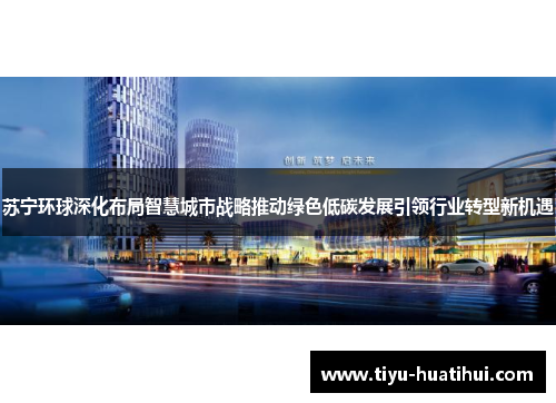苏宁环球深化布局智慧城市战略推动绿色低碳发展引领行业转型新机遇