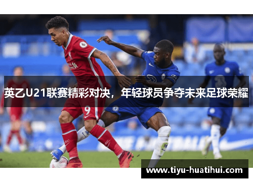英乙U21联赛精彩对决，年轻球员争夺未来足球荣耀
