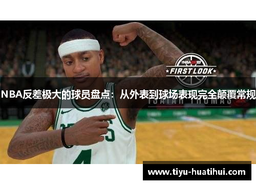 NBA反差极大的球员盘点：从外表到球场表现完全颠覆常规
