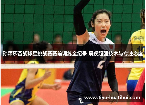 孙颖莎备战球星挑战赛赛前训练全纪录 展现超强技术与专注态度