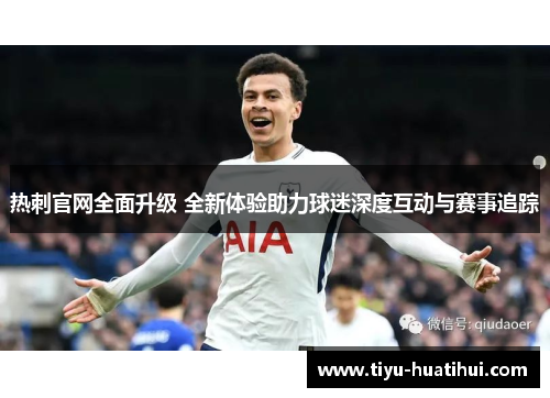 热刺官网全面升级 全新体验助力球迷深度互动与赛事追踪