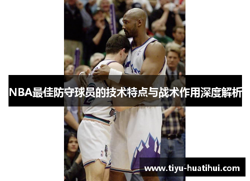 NBA最佳防守球员的技术特点与战术作用深度解析
