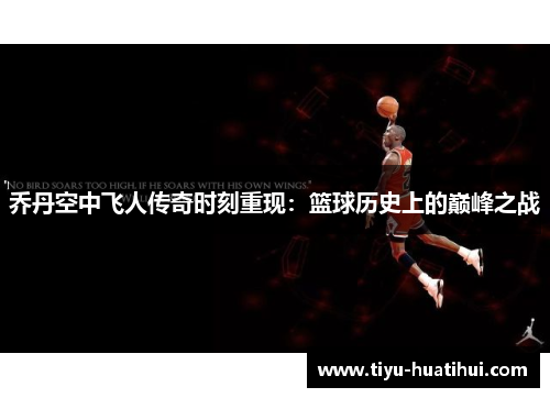 乔丹空中飞人传奇时刻重现：篮球历史上的巅峰之战