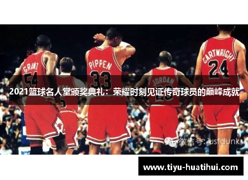 2021篮球名人堂颁奖典礼：荣耀时刻见证传奇球员的巅峰成就