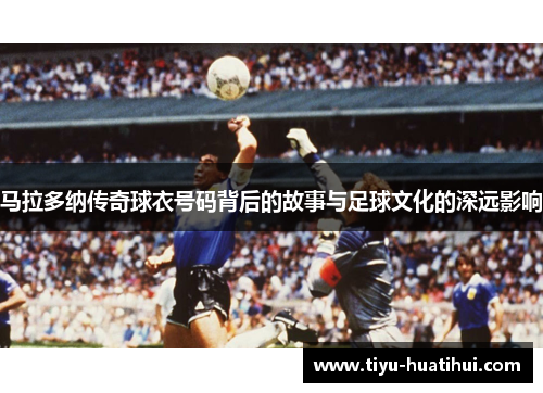 马拉多纳传奇球衣号码背后的故事与足球文化的深远影响