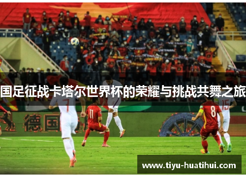国足征战卡塔尔世界杯的荣耀与挑战共舞之旅
