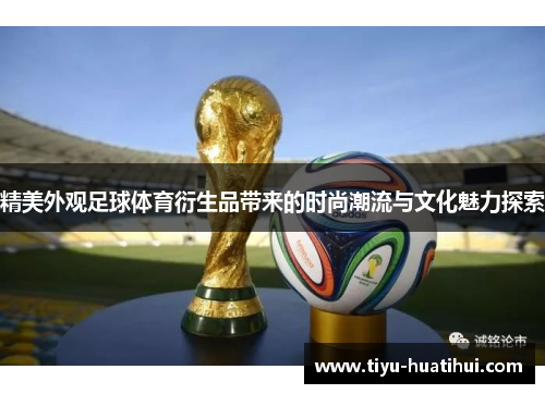 精美外观足球体育衍生品带来的时尚潮流与文化魅力探索