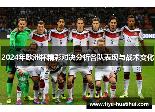 2024年欧洲杯精彩对决分析各队表现与战术变化