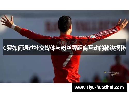 C罗如何通过社交媒体与粉丝零距离互动的秘诀揭秘