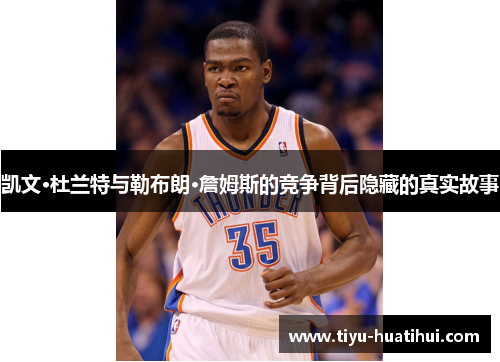 凯文·杜兰特与勒布朗·詹姆斯的竞争背后隐藏的真实故事