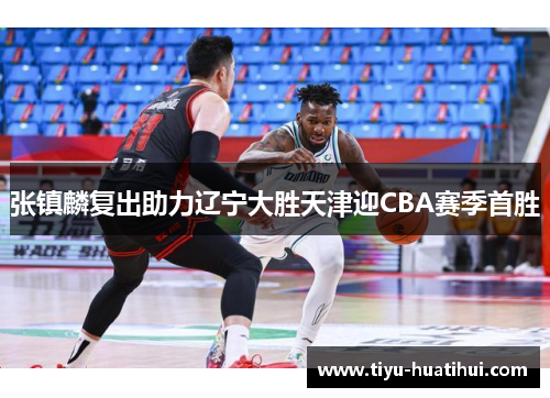 张镇麟复出助力辽宁大胜天津迎CBA赛季首胜