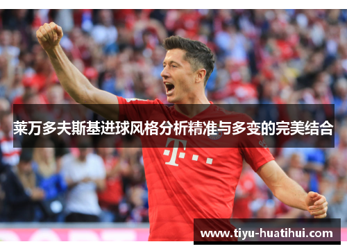 莱万多夫斯基进球风格分析精准与多变的完美结合