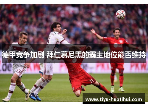德甲竞争加剧 拜仁慕尼黑的霸主地位能否维持