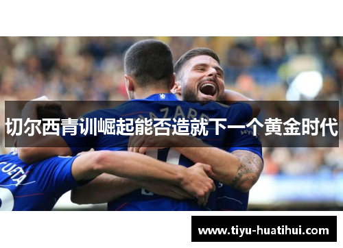 切尔西青训崛起能否造就下一个黄金时代