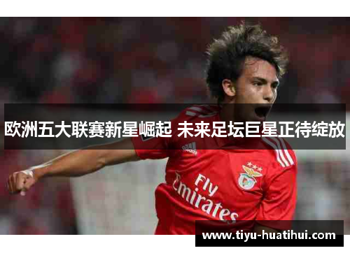 欧洲五大联赛新星崛起 未来足坛巨星正待绽放