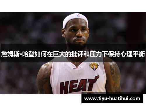 詹姆斯·哈登如何在巨大的批评和压力下保持心理平衡