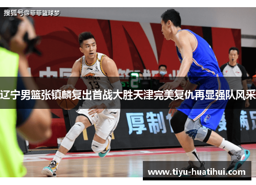 辽宁男篮张镇麟复出首战大胜天津完美复仇再显强队风采