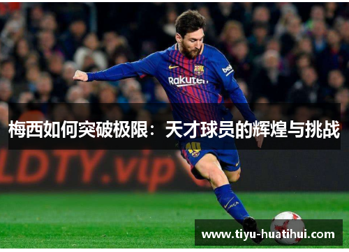 梅西如何突破极限：天才球员的辉煌与挑战