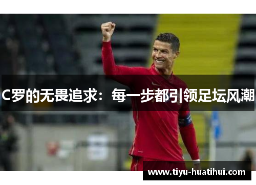 C罗的无畏追求：每一步都引领足坛风潮