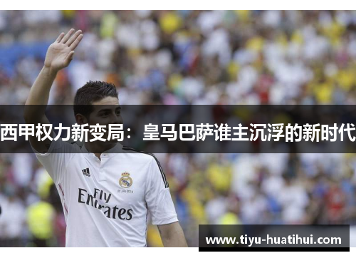 西甲权力新变局：皇马巴萨谁主沉浮的新时代