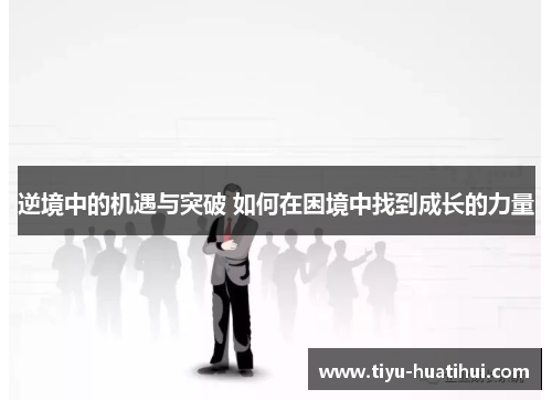 逆境中的机遇与突破 如何在困境中找到成长的力量