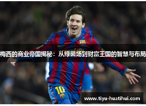 梅西的商业帝国揭秘：从绿茵场到财富王国的智慧与布局
