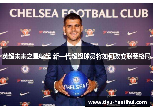 英超未来之星崛起 新一代超级球员将如何改变联赛格局