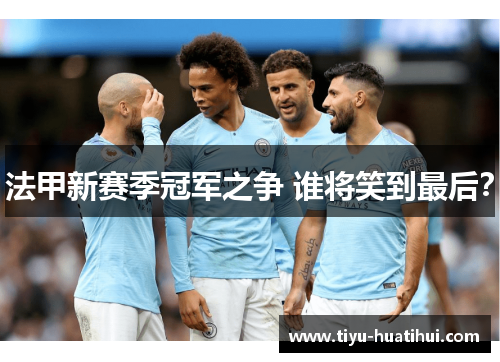 法甲新赛季冠军之争 谁将笑到最后？