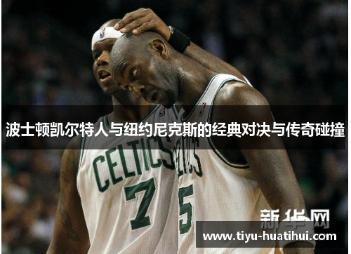 波士顿凯尔特人与纽约尼克斯的经典对决与传奇碰撞