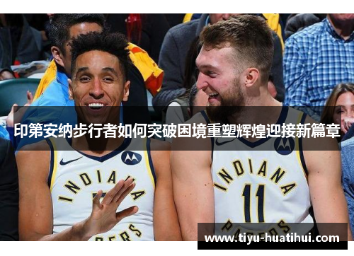 印第安纳步行者如何突破困境重塑辉煌迎接新篇章