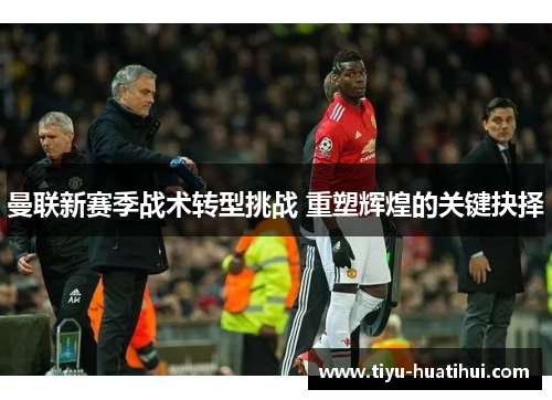 曼联新赛季战术转型挑战 重塑辉煌的关键抉择