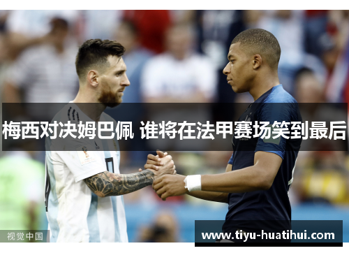 梅西对决姆巴佩 谁将在法甲赛场笑到最后