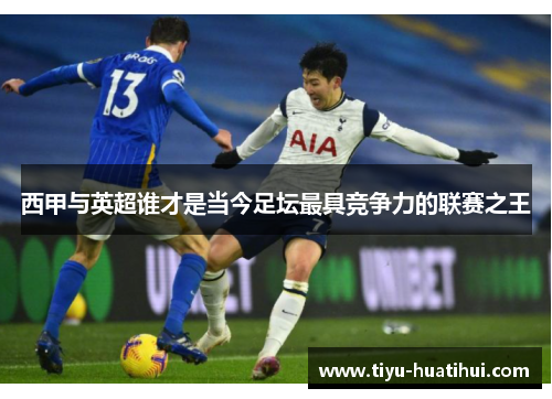 西甲与英超谁才是当今足坛最具竞争力的联赛之王