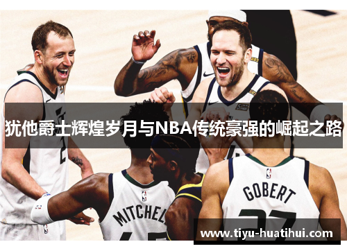 犹他爵士辉煌岁月与NBA传统豪强的崛起之路