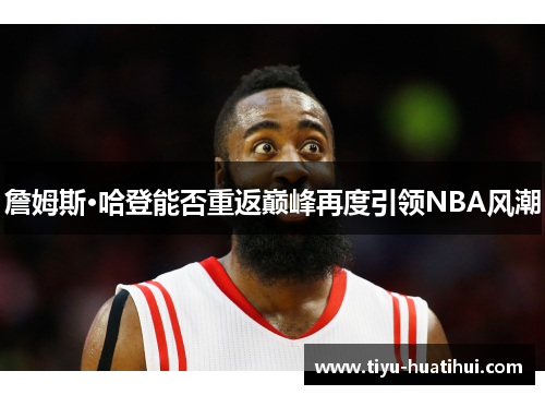 詹姆斯·哈登能否重返巅峰再度引领NBA风潮