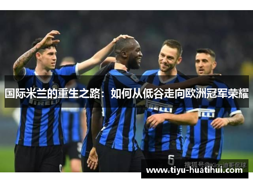 国际米兰的重生之路：如何从低谷走向欧洲冠军荣耀