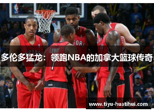 多伦多猛龙：领跑NBA的加拿大篮球传奇