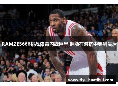 RAMZES666挑战体育内线巨星 谁能在对抗中笑到最后