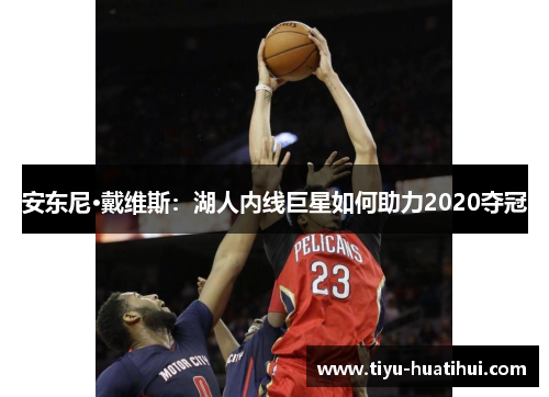 安东尼·戴维斯：湖人内线巨星如何助力2020夺冠