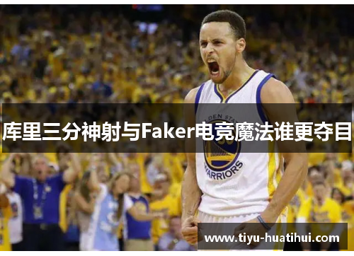 库里三分神射与Faker电竞魔法谁更夺目