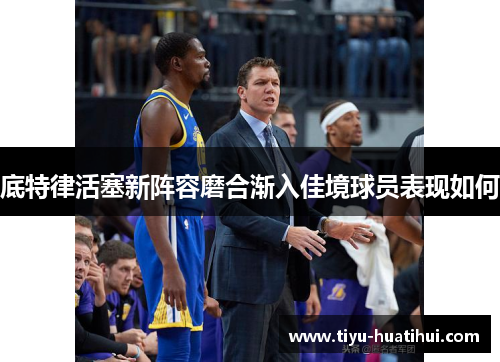底特律活塞新阵容磨合渐入佳境球员表现如何
