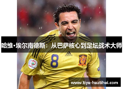 哈维·埃尔南德斯：从巴萨核心到足坛战术大师