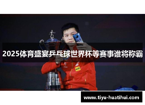 2025体育盛宴乒乓球世界杯等赛事谁将称霸