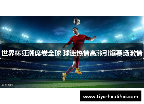 世界杯狂潮席卷全球 球迷热情高涨引爆赛场激情