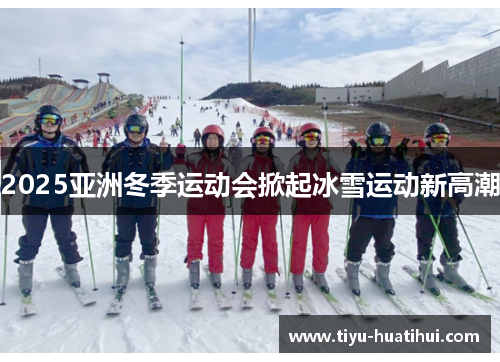 2025亚洲冬季运动会掀起冰雪运动新高潮